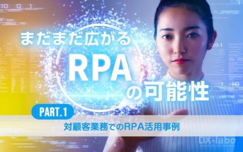 こんな意外な活用法も！？まだまだ広がるRPAの可能性／バックオフィスだけじゃない！対顧客業務でのRPA活用事例