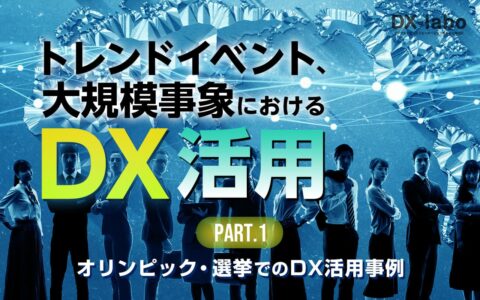 オリンピック・選挙でのDX活用事例 トレンドイベント・大規模事象におけるDX活用 ～オリンピック・選挙・国際紛争～＜前半＞